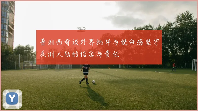 普利西奇谈外界批评与使命感坚守美洲大陆的信念与责任