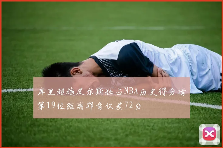 库里超越皮尔斯独占NBA历史得分榜第19位距离邓肯仅差72分