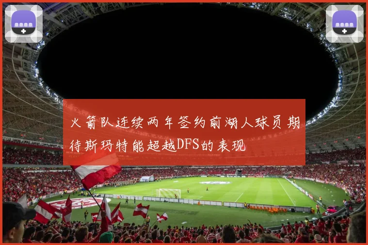 火箭队连续两年签约前湖人球员期待斯玛特能超越DFS的表现