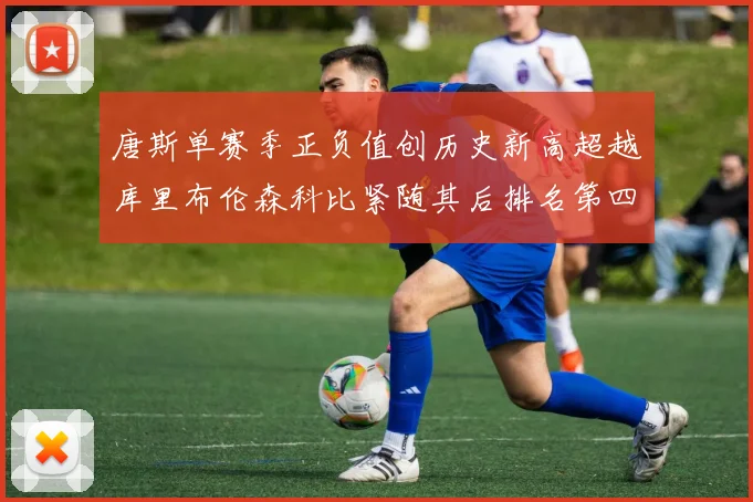 唐斯单赛季正负值创历史新高超越库里布伦森科比紧随其后排名第四