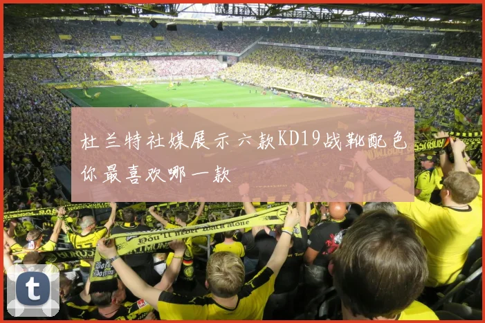 杜兰特社媒展示六款KD19战靴配色你最喜欢哪一款