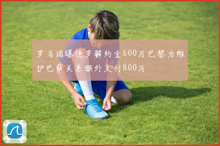 罗马诺曝德罗解约金600万巴黎为维护巴萨关系额外支付800万