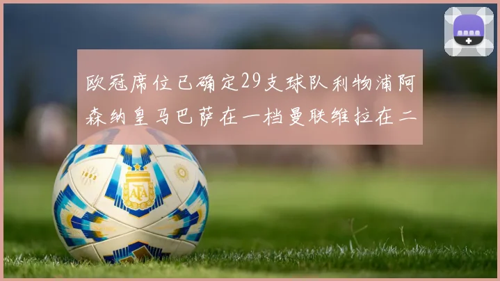 欧冠席位已确定29支球队利物浦阿森纳皇马巴萨在一档曼联维拉在二档