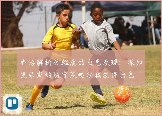 乔治解析对雄鹿的出色表现：深知里弗斯的防守策略助我发挥出色