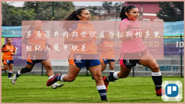 罗马召开内部会议后与拉斯帕多里经纪人展开联系